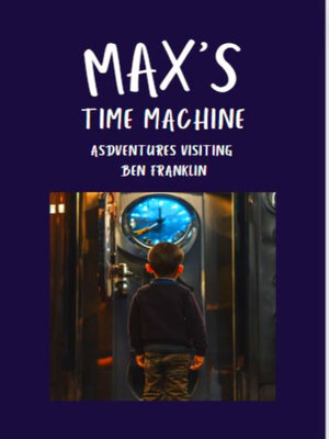 cover image of Max's Time Machine Adventures Visiting Ben Franklin